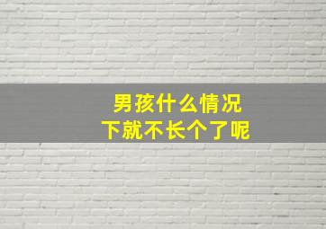 男孩什么情况下就不长个了呢