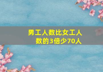 男工人数比女工人数的3倍少70人