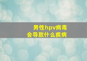 男性hpv病毒会导致什么疾病