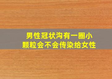 男性冠状沟有一圈小颗粒会不会传染给女性