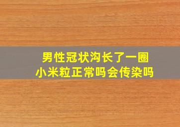 男性冠状沟长了一圈小米粒正常吗会传染吗