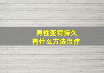 男性变得持久有什么方法治疗