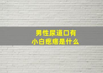 男性尿道口有小白疙瘩是什么