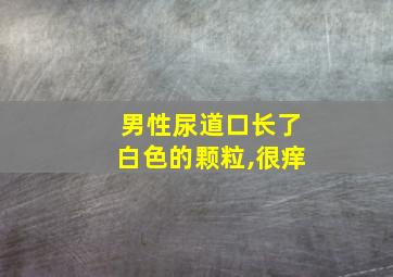 男性尿道口长了白色的颗粒,很痒