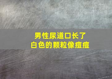 男性尿道口长了白色的颗粒像痘痘