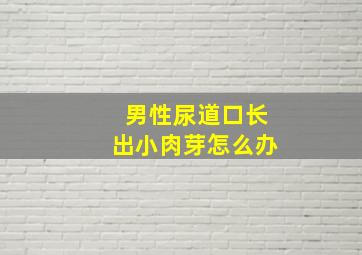 男性尿道口长出小肉芽怎么办