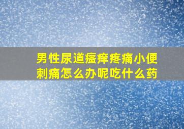 男性尿道瘙痒疼痛小便刺痛怎么办呢吃什么药