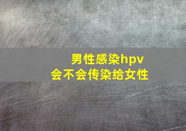 男性感染hpv会不会传染给女性