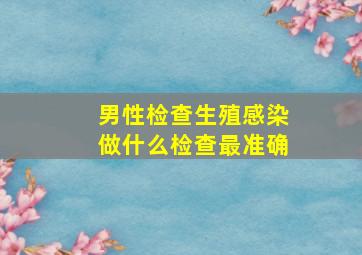 男性检查生殖感染做什么检查最准确