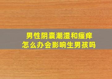 男性阴囊潮湿和瘙痒怎么办会影响生男孩吗