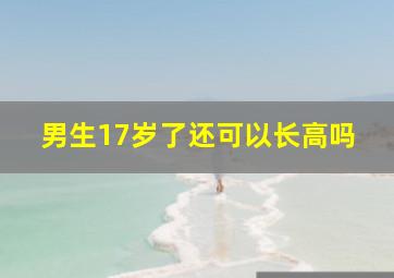 男生17岁了还可以长高吗