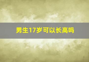 男生17岁可以长高吗