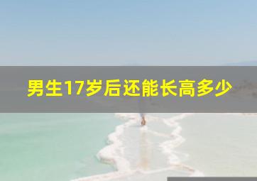 男生17岁后还能长高多少