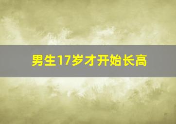 男生17岁才开始长高