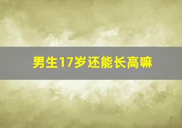 男生17岁还能长高嘛