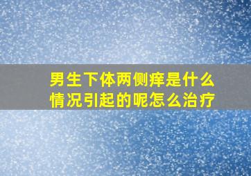 男生下体两侧痒是什么情况引起的呢怎么治疗