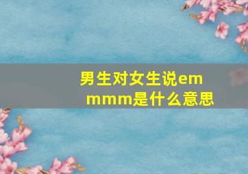 男生对女生说emmmm是什么意思