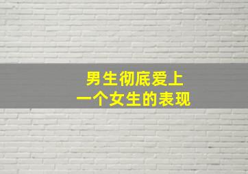 男生彻底爱上一个女生的表现