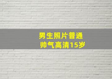 男生照片普通帅气高清15岁