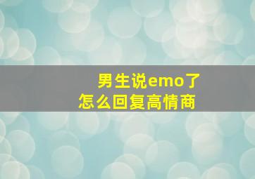 男生说emo了怎么回复高情商