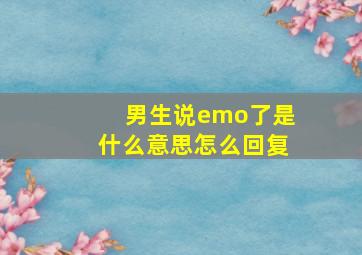 男生说emo了是什么意思怎么回复