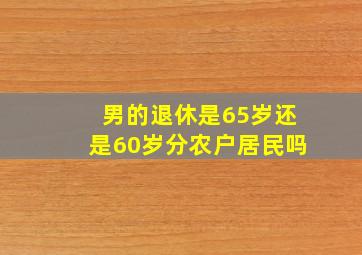 男的退休是65岁还是60岁分农户居民吗