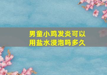 男童小鸡发炎可以用盐水浸泡吗多久