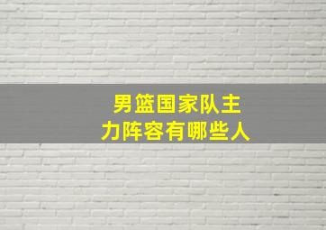 男篮国家队主力阵容有哪些人