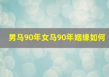 男马90年女马90年姻缘如何