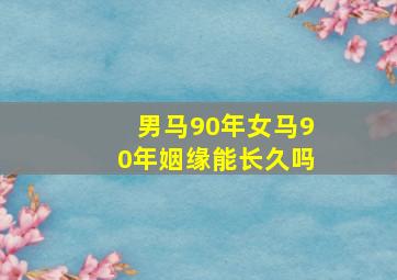 男马90年女马90年姻缘能长久吗