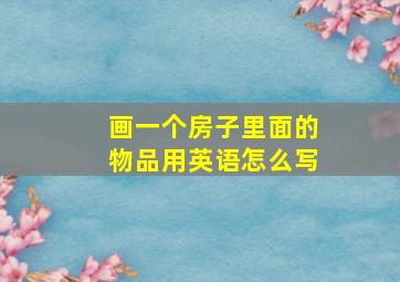 画一个房子里面的物品用英语怎么写