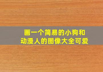 画一个简易的小狗和动漫人的图像大全可爱