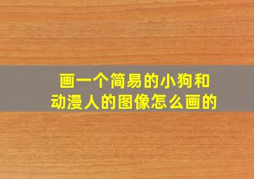 画一个简易的小狗和动漫人的图像怎么画的