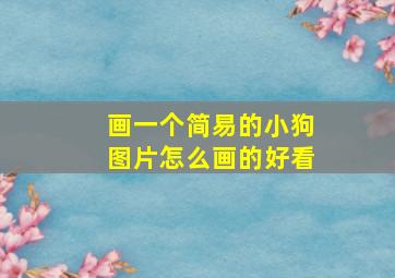 画一个简易的小狗图片怎么画的好看