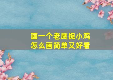 画一个老鹰捉小鸡怎么画简单又好看