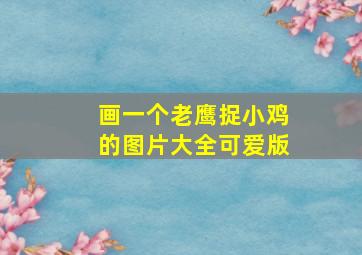 画一个老鹰捉小鸡的图片大全可爱版