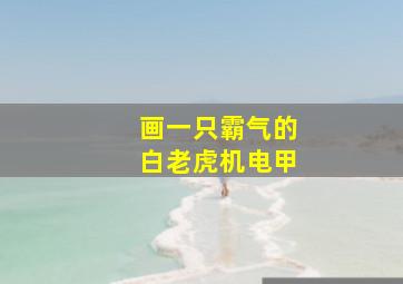 画一只霸气的白老虎机电甲