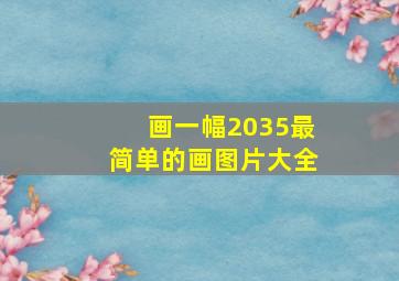 画一幅2035最简单的画图片大全