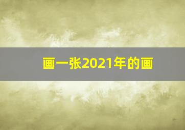 画一张2021年的画