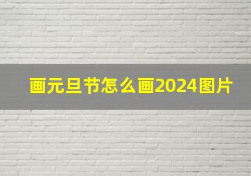 画元旦节怎么画2024图片