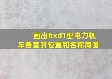 画出hxd1型电力机车各室的位置和名称简图