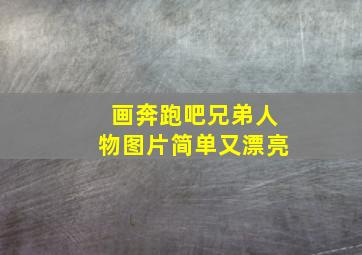 画奔跑吧兄弟人物图片简单又漂亮