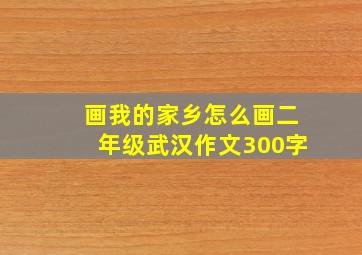 画我的家乡怎么画二年级武汉作文300字