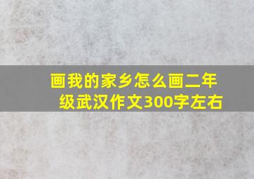 画我的家乡怎么画二年级武汉作文300字左右