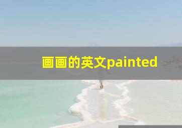 画画的英文painted