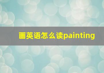 画英语怎么读painting