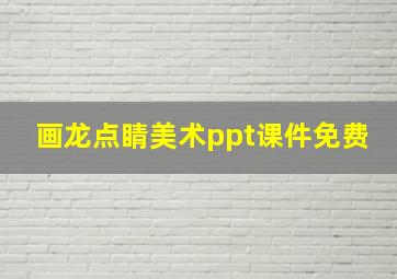 画龙点睛美术ppt课件免费