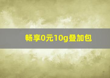 畅享0元10g叠加包