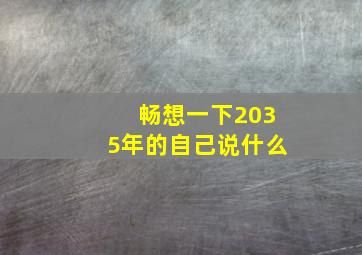 畅想一下2035年的自己说什么