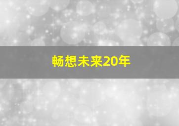 畅想未来20年